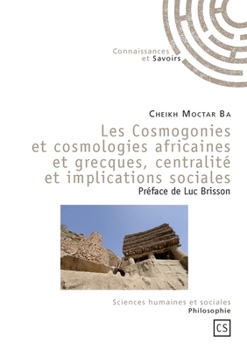 Les Cosmogonies et cosmologies africaines et grecques, centralité et implications sociales (French Edition)