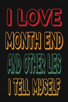 I Love Month End And Other Lies I Tell Myself: Funny Accountant Gag Gift, Funny Accounting Coworker Gift, Bookkeeper Office Gift (Lined Notebook)