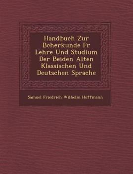 Paperback Handbuch Zur B Cherkunde Fur Lehre Und Studium Der Beiden Alten Klassischen Und Deutschen Sprache [German] Book