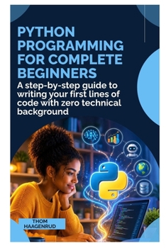 Python Programming for Complete Beginners: A Step-by-Step Guide to Writing Your First Lines of Code with Zero Technical Background