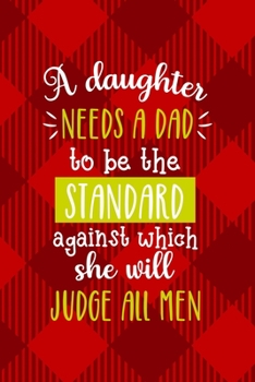 Paperback A Daughter Needs A Dad To Be The Standard Against Which She Will Judge All Men: All Purpose 6x9 Blank Lined Notebook Journal Way Better Than A Card Tr Book