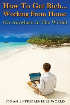 Paperback How To Get Rich: Working From Home (Or Anywhere In The World) - It's an Entrepreneurs World Book