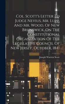 Hardcover Col. Scott's Letter To Judge Nevius, Mr. Lupp, And Mr. Wood, Of New Brunswick, On The Constitutional Organization Of The Legislative Council Of New Je Book