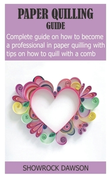 Paperback Paper Quilling Guide: Complete Guide On How to become a Professional in Paper Quilling With Tips On How To Quill With a Comb Book