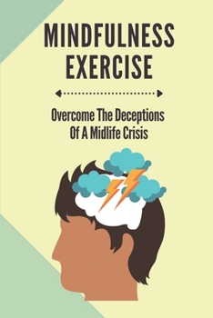 Paperback Mindfulness Exercise: Overcome The Deceptions Of A Midlife Crisis: Practicing Mindfulness Book