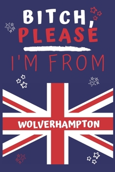 Paperback Bitch Please I'm From Wolverhampton: Perfect Gag Gift For Someone From Wolverhampton! - Blank Lined Notebook Journal - 120 Pages 6 x 9 Format - Office Book