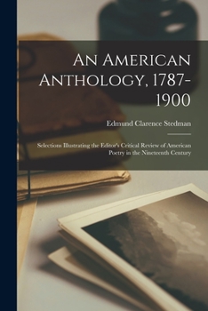 Paperback An American Anthology, 1787-1900; Selections Illustrating the Editor's Critical Review of American Poetry in the Nineteenth Century Book