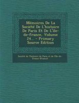 Paperback M?moires De La Soci?t? De L'histoire De Paris Et De L'?le-de-france, Volume 24... - Primary Source Edition [French] Book