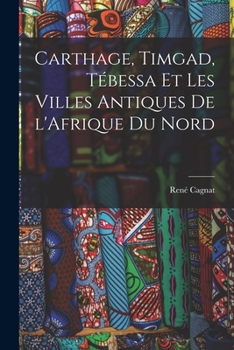 Paperback Carthage, Timgad, Tébessa et Les Villes Antiques de l'Afrique du Nord [French] Book