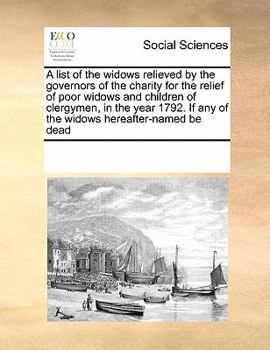 Paperback A list of the widows relieved by the governors of the charity for the relief of poor widows and children of clergymen, in the year 1792. If any of the Book