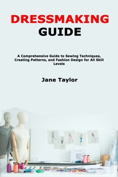 Paperback Dressmaking Guide: A Comprehensive Guide to Sewing Techniques, Creating Patterns, and Fashion Design for All Skill Levels Book