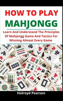 Paperback How To Play Mahjongg: Learn And Understand The Principles Of Mahjongg Game And Tactics For Winning Almost Every Game Book