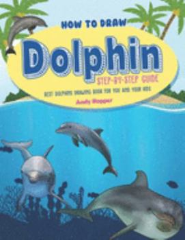 How to Draw Dolphin Step-by-Step Guide: Best Dolphins Drawing Book for You and Your Kids