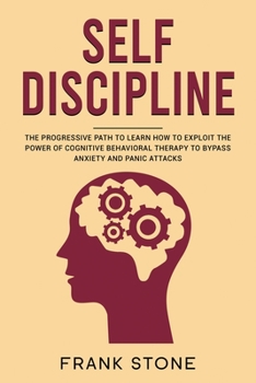 Paperback Self Discipline: The Progressive Path to Learn How to Exploit the Power of Cognitive Behavioral Therapy to Bypass Anxiety and Panic Att Book
