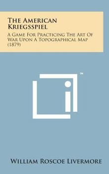 Hardcover The American Kriegsspiel: A Game for Practicing the Art of War Upon a Topographical Map (1879) Book