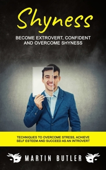 Paperback Shyness: Become Extrovert, Confident And Overcome Shyness (Techniques To Overcome Stress, Achieve Self Esteem And Succeed As An Book