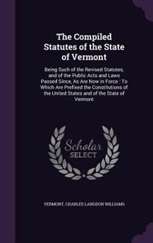 Hardcover The Compiled Statutes of the State of Vermont: Being Such of the Revised Statutes, and of the Public Acts and Laws Passed Since, As Are Now in Force: Book