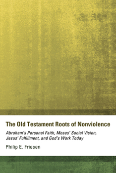 Hardcover The Old Testament Roots of Nonviolence: Abraham's Personal Faith, Moses' Social Vision, Jesus' Fulfillment, and God's Work Today Book