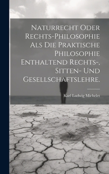 Hardcover Naturrecht oder Rechts-Philosophie als die praktische Philosophie enthaltend Rechts-, Sitten- und Gesellschaftslehre. [German] Book