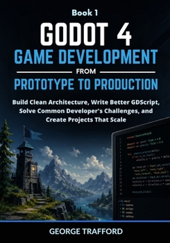 Godot 4 Game Development from Prototype to Production: Build Clean Architecture, Write Better GDScript, Solve Common Developer's Challenges, and Create Projects That Scale
