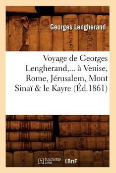 Voyage de Georges Lengherand, ... a Venise, Rome, Ja(c)Rusalem, Mont Sinaa & Le Kayre (A0/00d.1861)