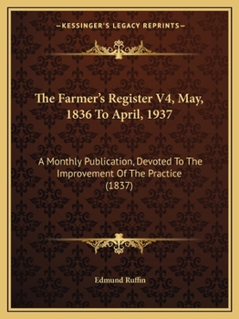The Farmer's Register V4, May, 1836 To April, 1937: A Monthly Publication, Devoted To The Improvement Of The Practice