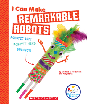 I Can Make Remarkable Robots - Book  of the Scholastic: Rookie Star Makerspace Projects