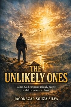 The UnlIikely Ones: When God Surprises Unlikely People with His Grace and Favor