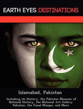 Paperback Islamabad, Pakistan: Including Its History, the Pakistan Museum of National History, the National Art Gallery Pakistan, the Faisal Mosque, Book