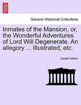 Paperback Inmates of the Mansion, Or, the Wonderful Adventures of Lord Will Degenerate. an Allegory ... Illustrated, Etc. Book