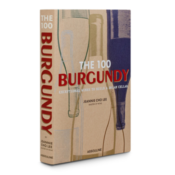 Hardcover The 100 Burgundy: Exceptional Wines to Build a Dream Cellar: Burgundy Exceptional Wines to Build a Dream Cellar Book