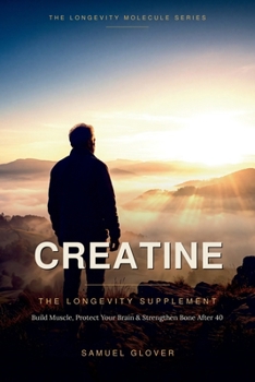 Paperback Creatine - The Longevity Supplement: Build Muscle, Protect Your Brain & Strengthen Bone After 40 Book