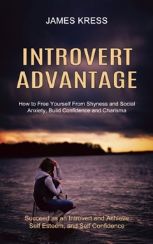 Paperback Introvert advantage: How to Free Yourself From Shyness and Social Anxiety, Build Confidence and Charisma (Succeed as an Introvert and Achie Book