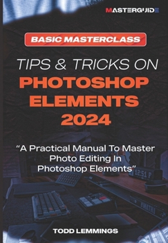 Paperback Tips and Tricks on Photoshop Elements 2024; Book I: BASIC MASTERCLASS: A Practical Manual To Master Photo Editing In Photoshop Elements Book