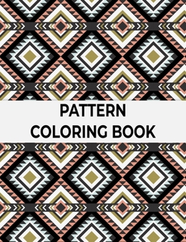 Pattern Coloring Book: Adult Coloring Book with Fun, Easy, and Relaxing Patterns And Shapes For Relaxation, Anti Stress, Art Therapy, Mindfulness for Adult Women and Men
