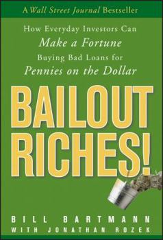 Hardcover Bailout Riches!: How Everyday Investors Can Make a Fortune Buying Bad Loans for Pennies on the Dollar Book