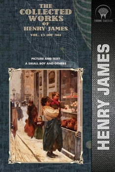 The Collected Works of Henry James, Vol. 15 (of 36): Picture and Text; A Small Boy and Others