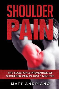 Paperback Shoulder Pain: The Solution & Prevention of Shoulder Pain In Just 5 Minutes Book