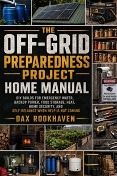 The Off-Grid Preparedness Project Home Manual: DIY Builds for Emergency Water, Backup Power, Food Storage, Heat, Home Security, and Self-Reliance When Help Is Not Coming (The Home Resilience Project)