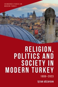 Religion, Politics and Society in Modern Turkey: 1808-2023 (Edinburgh Studies on Modern Turkey)