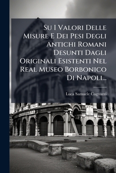 Su I Valori Delle Misure E Dei Pesi Degli Antichi Romani Desunti Dagli Originali Esistenti Nel Real Museo Borbonico Di Napoli...