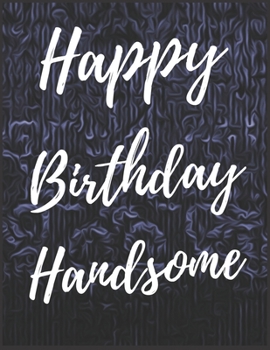 Happy Birthday Handsome Notebook Journal: Your Special Day Will Bring You Lots Of Happiness With This Diary Notebook Journal Perfect Gift For Funny Happy Birthday