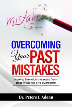 Overcoming Your Past Mistakes: How to live with the scars from past mistakes and overcome