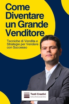 Come Diventare un Grande Venditore: Tecniche di Vendita e Strategie per Vendere con Successo (Italian Edition)