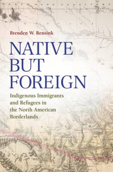 Hardcover Native But Foreign: Indigenous Immigrants and Refugees in the North American Borderlands Book