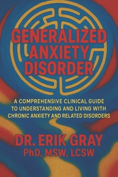 Generalized Anxiety Disorder: A Comprehensive Clinical Guide to Understanding and Living with Chronic Anxiety and Related Disorders