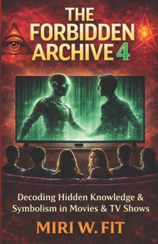 The Forbidden Archive 4: Decoding Hidden Knowledge and Symbolism in Movies and TV Shows (DECODING MOVIES & TV SHOWS - Five book series)