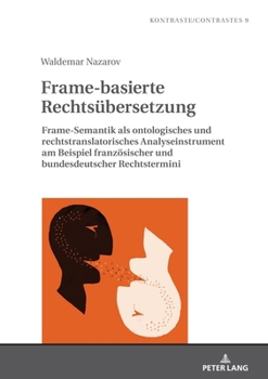 Frame-basierte Rechtsübersetzung: Frame-Semantik als ontologisches und rechtstranslatorisches Analyseinstrument am Beispiel französischer und ... (Kontraste/Contrastes) (German Edition)