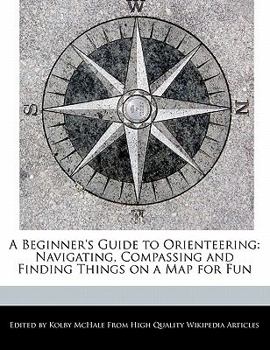 A Beginner's Guide to Orienteering : Navigating, Compassing and Finding Things on a Map for Fun