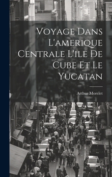Hardcover Voyage Dans L'amerique Centrale L'ile De Cube Et Le Yucatan [French] Book